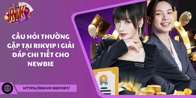 Câu hỏi thường gặp tại Rikvip | Giải đáp chi tiết cho newbie