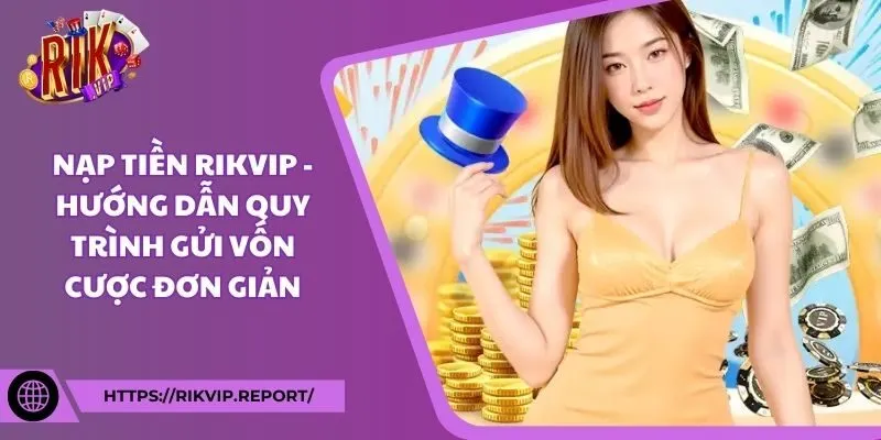 Nạp Tiền Rikvip - Hướng dẫn quy trình gửi vốn cược đơn giản