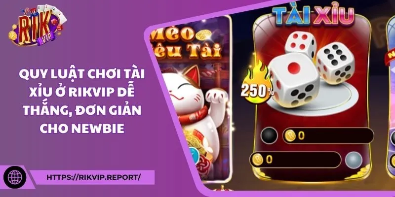 Quy luật chơi tài xỉu ở Rikvip dễ thắng, đơn giản cho newbie