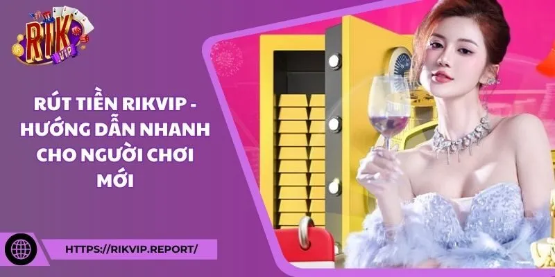 Rút tiền Rikvip - Hướng dẫn nhanh cho người chơi mới