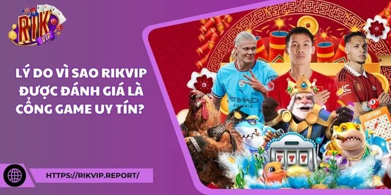 Lý do vì sao Rikvip được đánh giá là cổng game uy tín? 